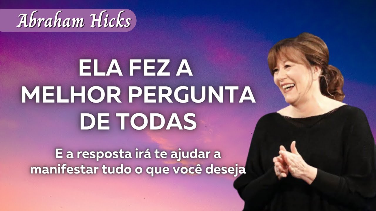 Ela fez a melhor pergunta de todas e a resposta irá te ajudar a manifestar | Abraham Hicks