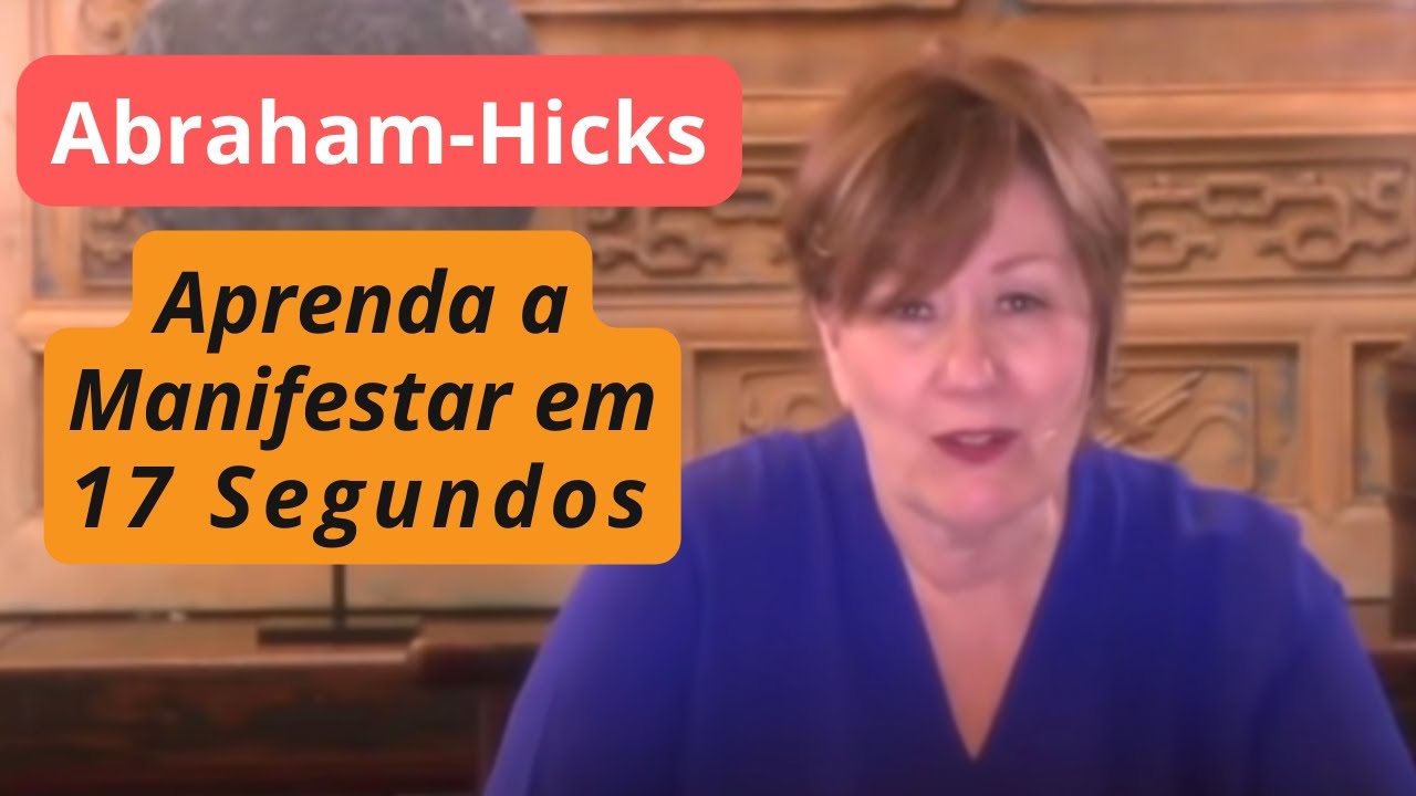 Abraham-Hicks | Aprenda a Manifestar em 17 Segundos