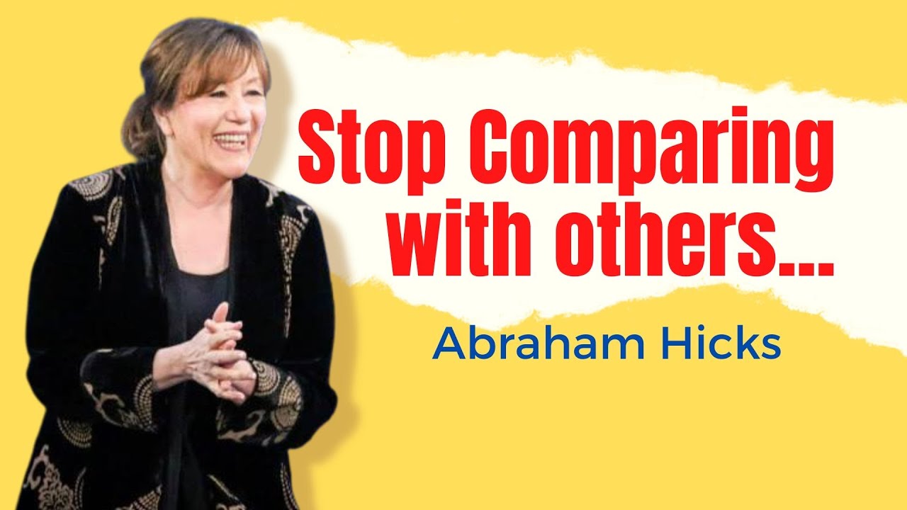 Abraham Hicks-Stop Comparing with others and things always go your way.