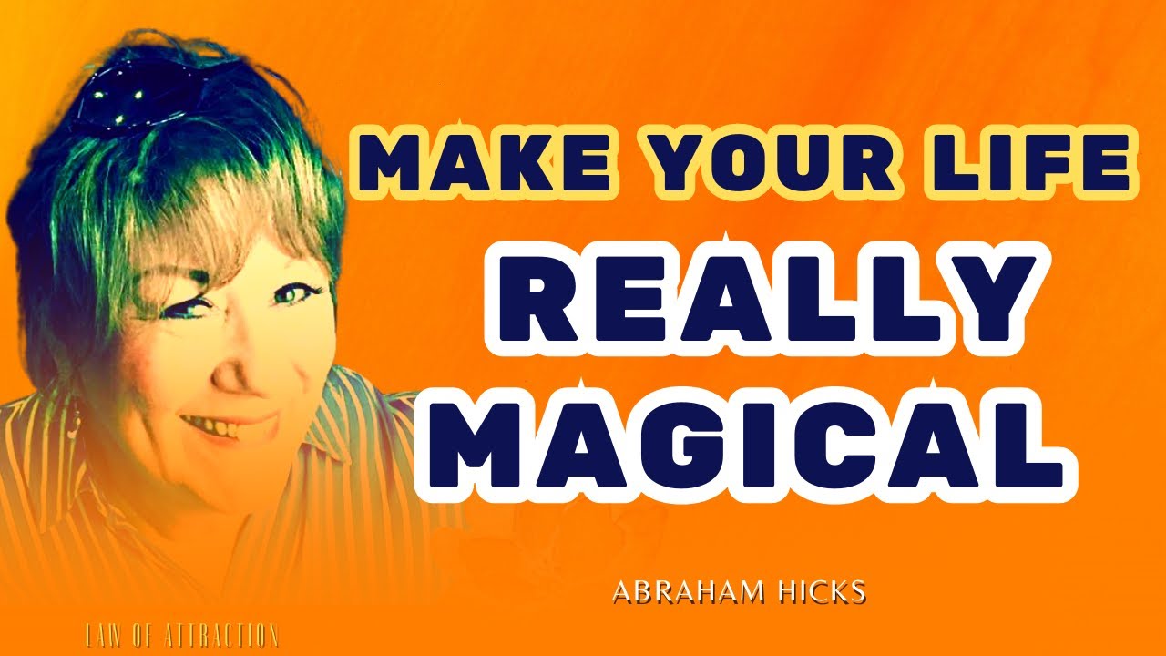 Make Your Life Really Magical | Abraham-Hicks