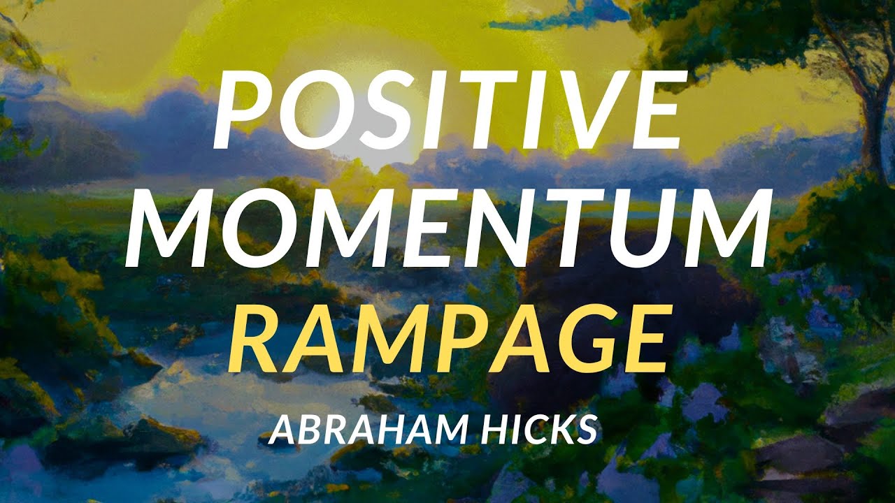 Power of Positive Momentum: How to Start and Keep It Going – Abraham Hicks Rampage