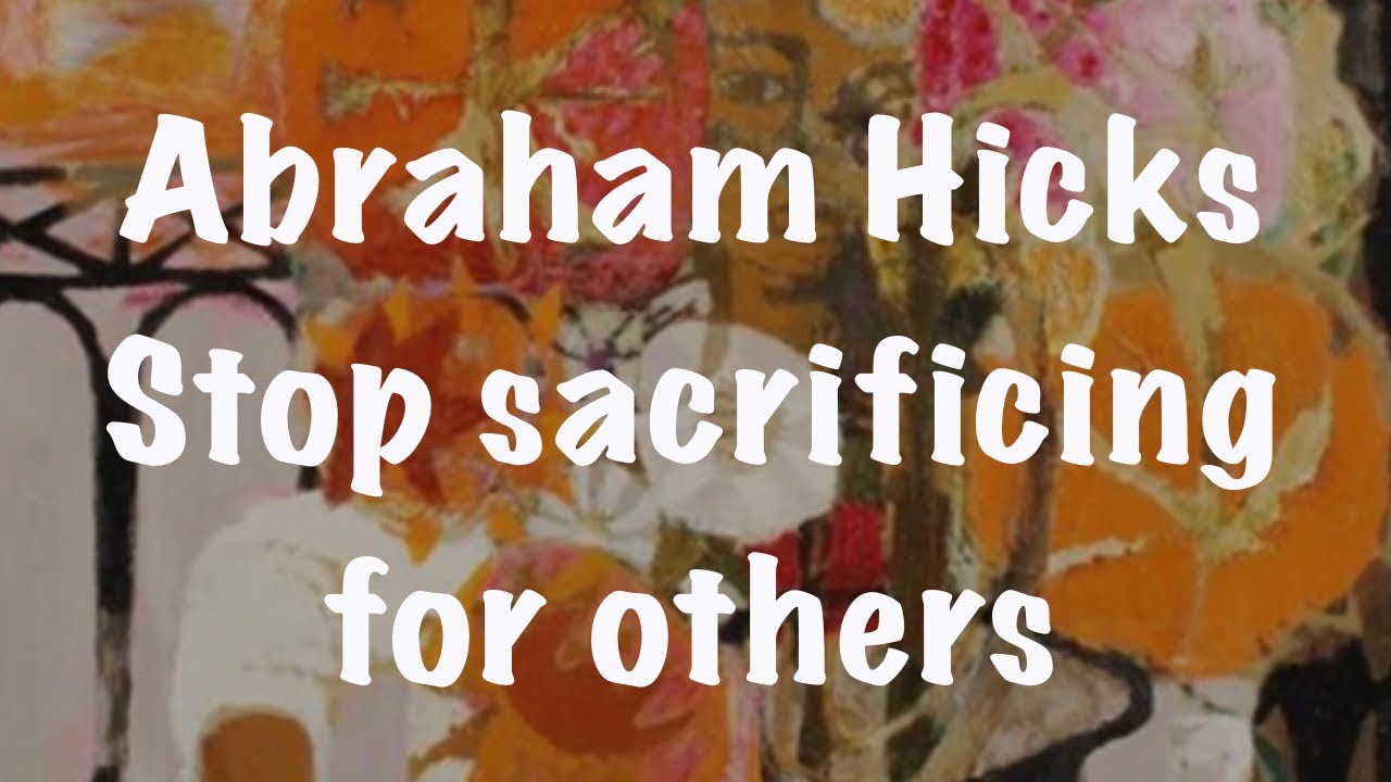 Stop sacrificing for others 😇 | Abraham Hicks