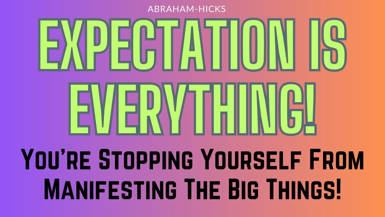 Abraham Hicks. Expectation Is Everything! You’re Stopping Yourself From Manifesting The Big Things!