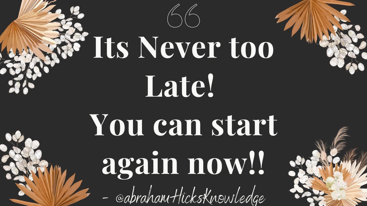 Abraham Hicks: [Very Powerful] Its Never too Late! How to easily start again today!!