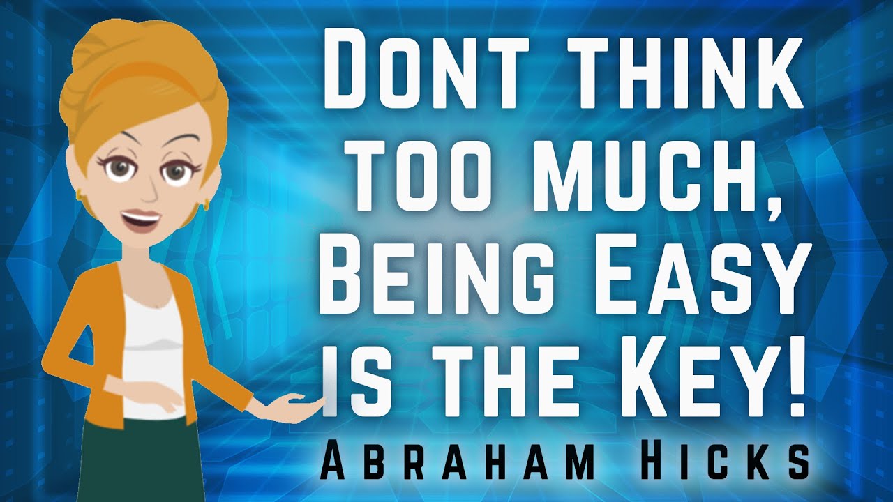 Abraham Hicks 2023 Don’t Think Too Much, Being Easy is the Key!