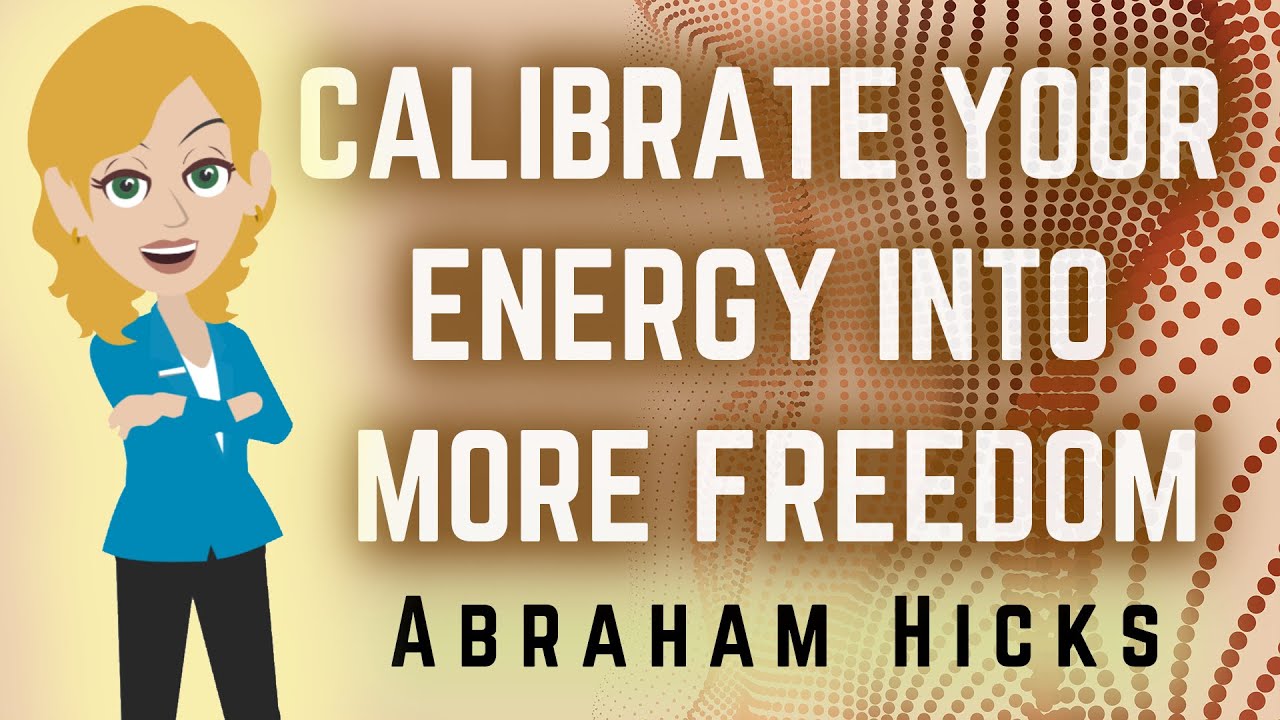 Abraham Hicks 2023 Calibrate Your Energy Into More Freedom!