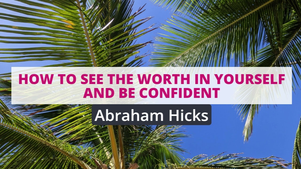 Abraham Hicks- How to see the worth in yourself and be confident