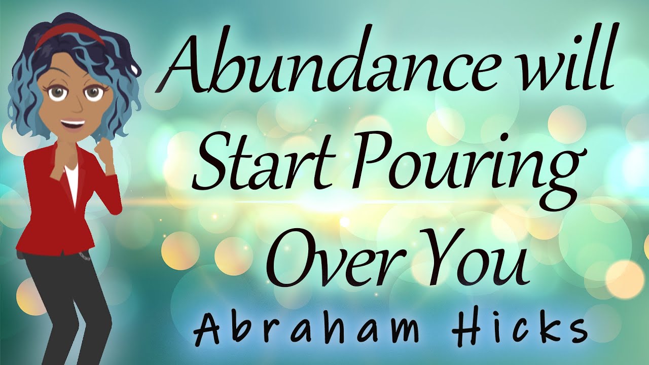 Abraham Hicks – Abundance will Start Pouring Over You!