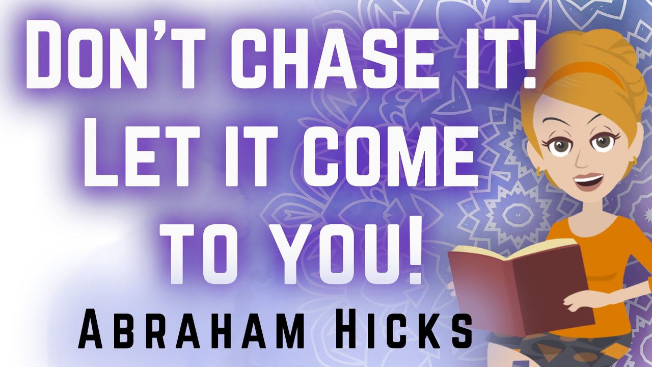 Abraham Hicks 2023 Don’t Chase it! Let it Come to You!