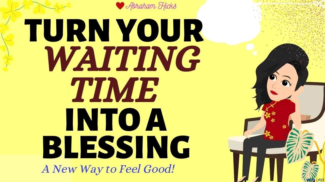 Turn Your Waiting Time Into A Blessing! Abraham Hicks