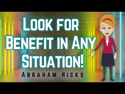 Abraham Hicks 2023 Look for Benefit in Any Situation!