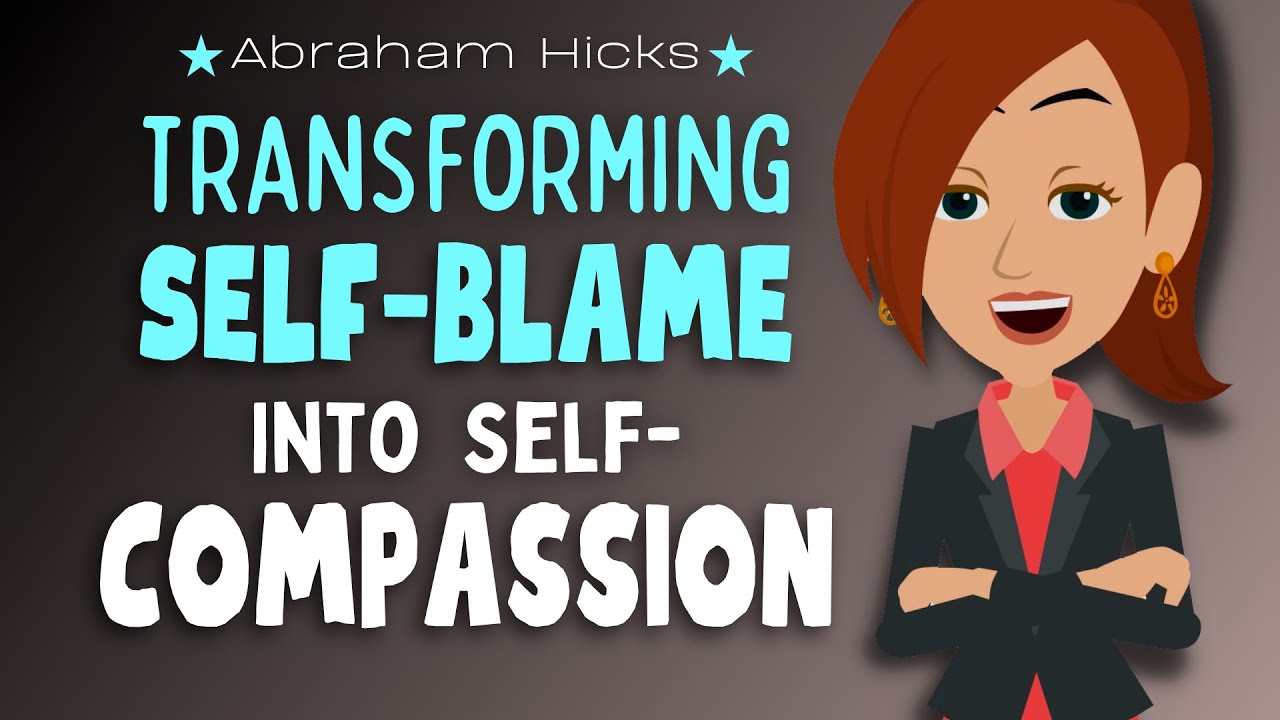 Transforming Self-Blame into Self-Compassion 💖 Abraham Hicks 2023