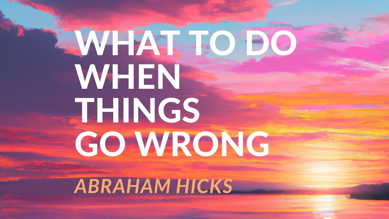 What to Do When Things Go Wrong – Abraham Hicks [A CLEAR MESSAGE]