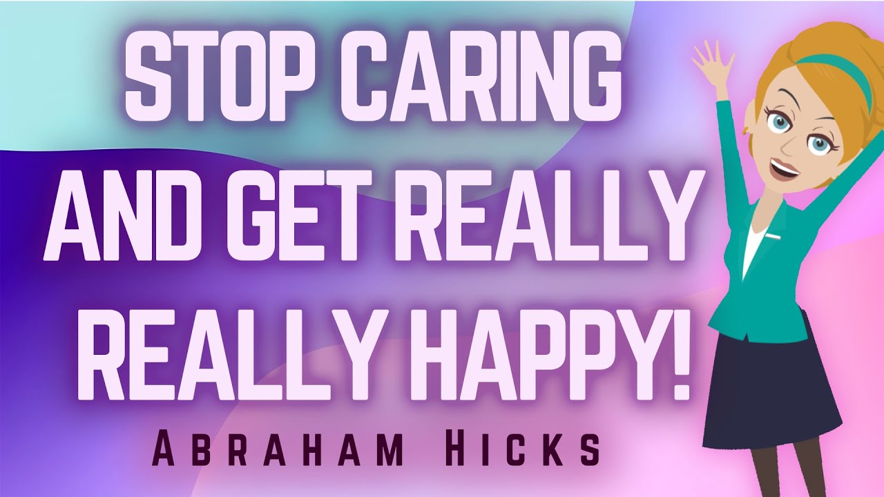 Abraham Hicks 2023 – Stop Caring and get Really Really Happy!