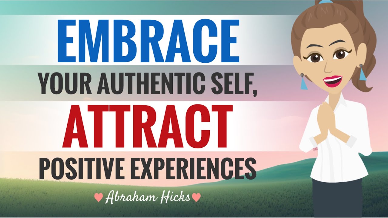 **EMBRACE** Your AUTHENTIC Self, Attract POSITIVE Experiences ~ Abraham Hicks 2024