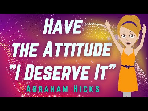 Abraham Hicks 2024 Have the Attitude “I Deserve It!”