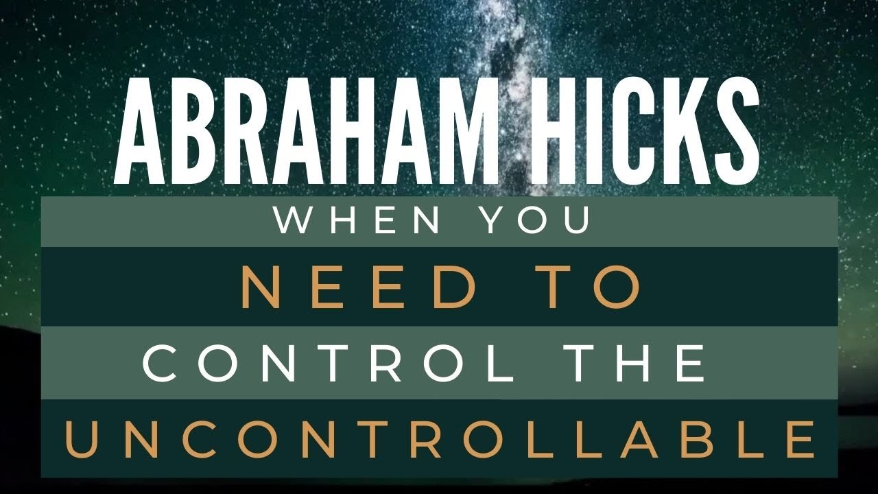 When you need to control the uncontrollable – Abraham Hicks Best – Law of attraction