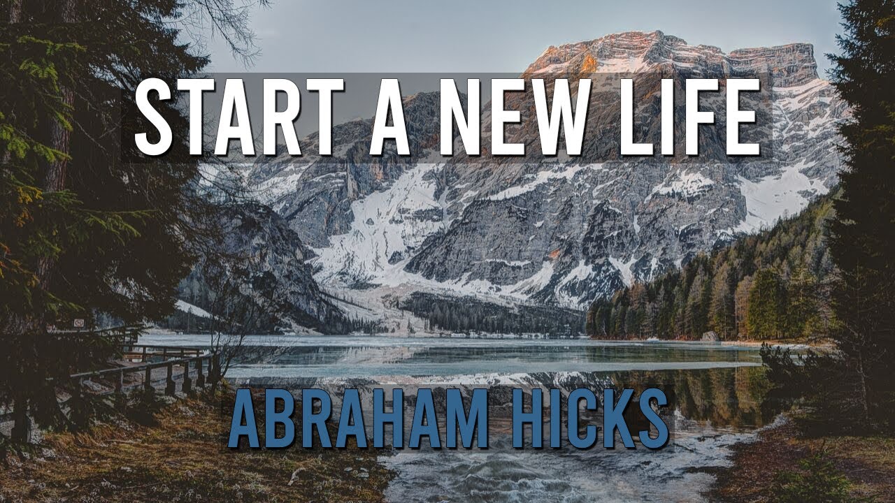 Start a new life – Abraham Hicks (LOA)