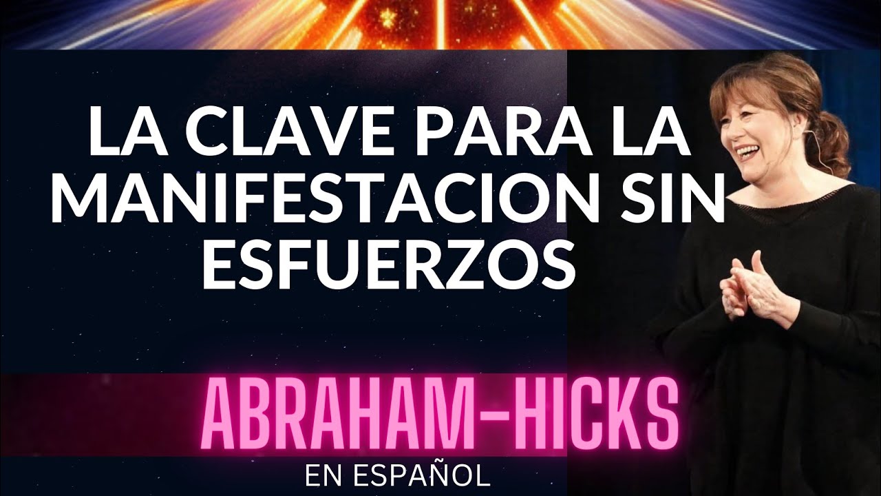 LA CLAVE PARA LA MANIFESTACIÓN SIN ESFUERZO | Abraham-Hicks | Ley de la Atracción