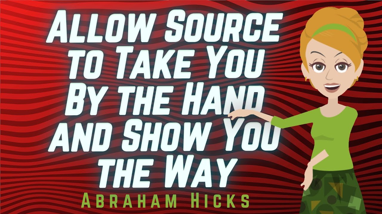 Abraham Hicks – Allow Source to Take You By the Hand and Show You the Way!