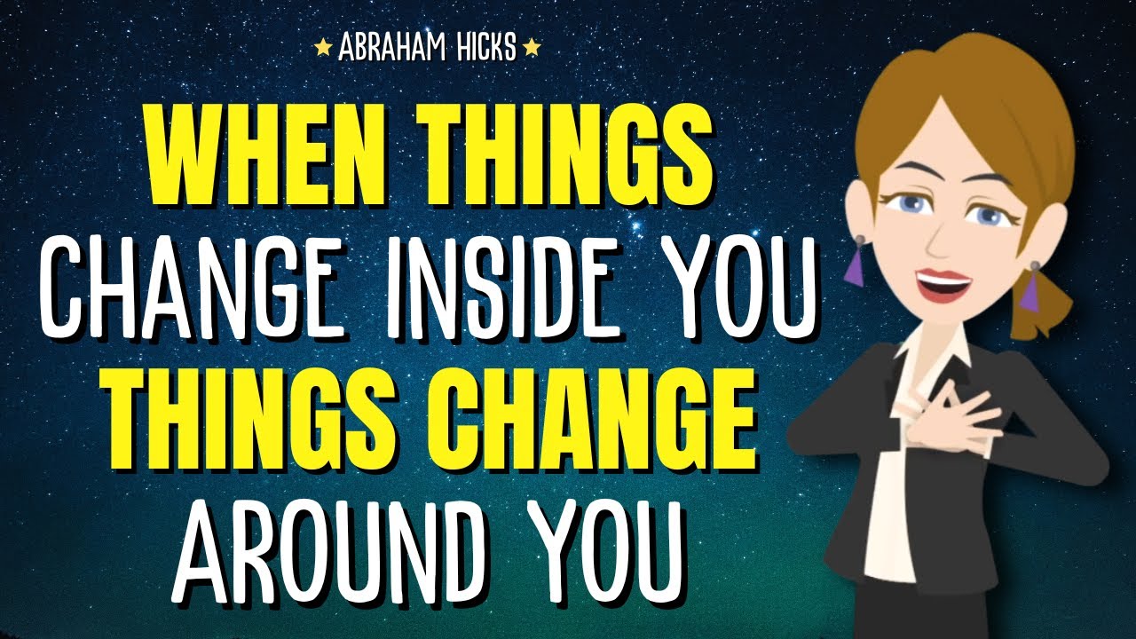 When Things Change Inside You, Things Change Around You ✨ Abraham Hicks 2024